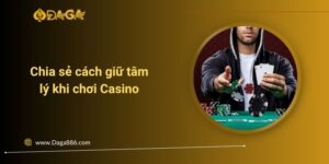 Chia sẻ cách giữ tâm lý khi chơi Casino và lấy lại sự bình tĩnh